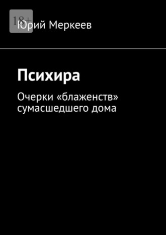 Юрий Меркеев. Психира. Очерки «блаженств» сумасшедшего дома