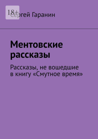 Сергей Гаранин. Ментовские рассказы. Рассказы, не вошедшие в книгу «Смутное время»