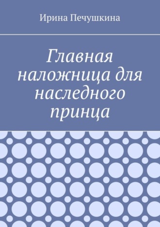 Ирина Алексеевна Печушкина. Главная наложница для наследного принца