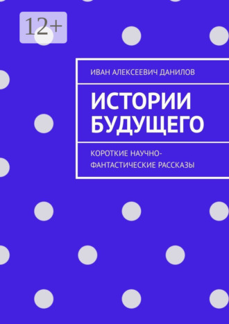 Обложка книги «Истории будущего. Короткие научно-фантастические рассказы»
