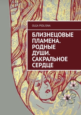 Olga Pidlisna. Близнецовые Пламена. Родные Души. Сакральное сердце