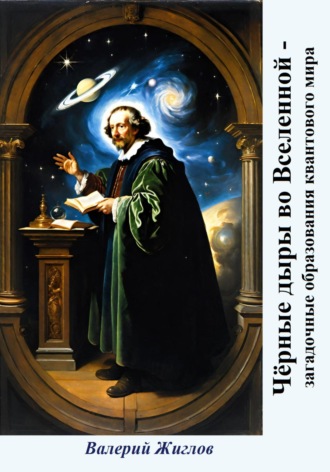 Валерий Жиглов. Чёрные дыры во Вселенной – загадочные образования квантового мира