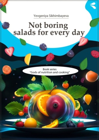 Yevgeniya Sikhimbayeva. Not boring salads for every day. Book series «Gods of nutrition and cooking»