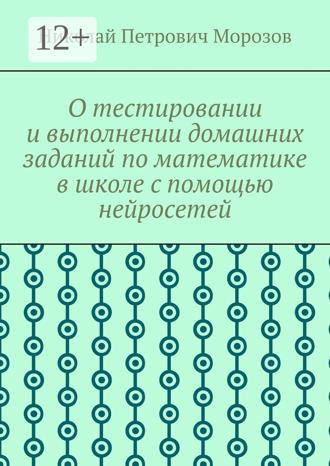 Обложка книги «О тестировании и выполнении домашних заданий по математике в школе с помощью нейросетей»