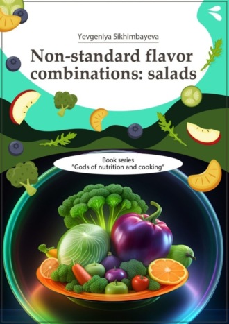 Обложка книги «Non-standard flavor combinations: salads. Book series «Gods of nutrition and cooking»»