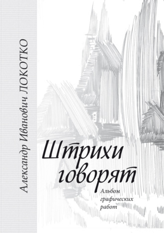 Обложка книги «Штрихи говорят. Альбом графических работ»