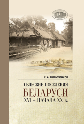 Обложка книги «Сельские поселения Беларуси XVI – начала XX в.. Историко-этнологическое исследование»