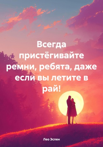 Лео Эспен. Всегда пристёгивайте ремни, ребята, даже если вы летите в рай!