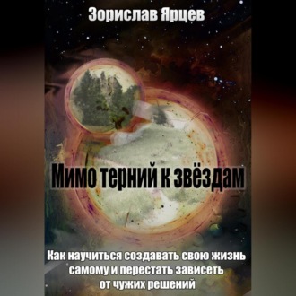 Обложка книги «Мимо терний к звёздам. Как научиться создавать свою жизнь самому и перестать зависеть от чужих решений»