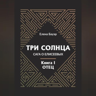 Обложка книги «Три солнца. Сага о Елисеевых. Книга I. Отец»