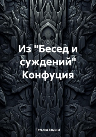 Татьяна Анатольевна Томина. Из «Бесед и суждений» Конфуция