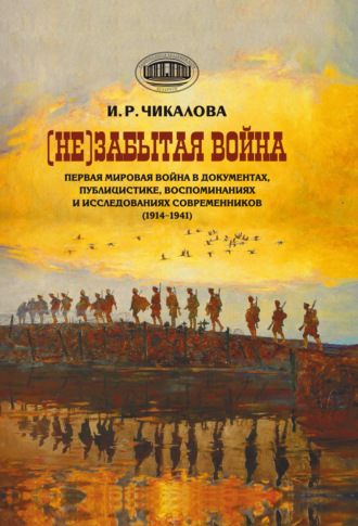 И. Р. Чикалова. (Не)забытая война. Первая мировая война в документах, публицистике, воспоминаниях и исследованиях современников (1914–1941)