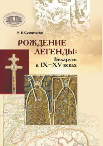Обложка книги «Рождение легенды. Беларусь в IX–XV веках»