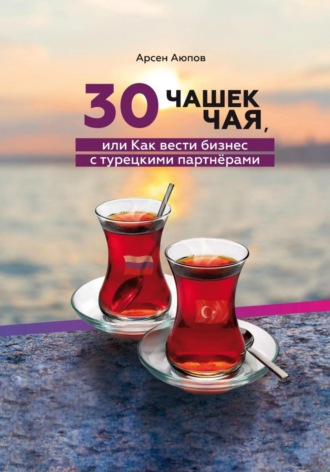 Обложка книги «30 чашек чая, или Как вести бизнес с турецкими партнерами»