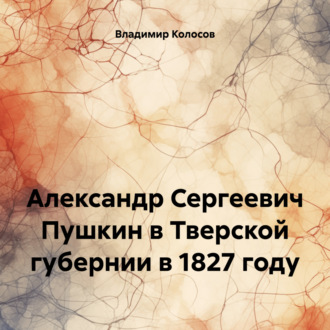 Обложка книги «Александр Сергеевич Пушкин в Тверской губернии в 1827 году»