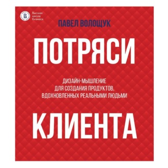 Обложка книги «Потряси клиента. Дизайн-мышление для создания продуктов, вдохновленных реальными людьми»