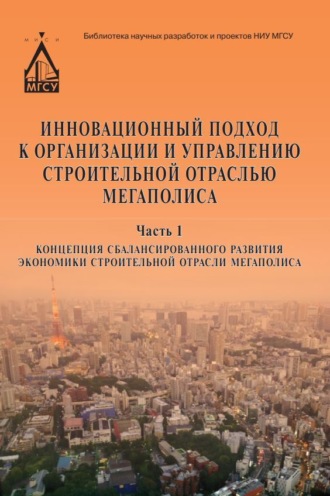 Обложка книги «Инновационный подход к организации и управлению строительной отраслью мегаполиса. Часть 1. Концепция сбалансированного развития экономики строительной отрасли мегаполиса»