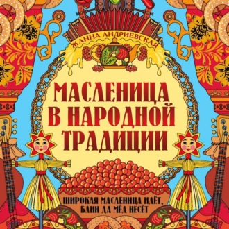 Обложка книги «Масленица в народной традиции. Широкая масленица идёт, блин да мёд несёт»