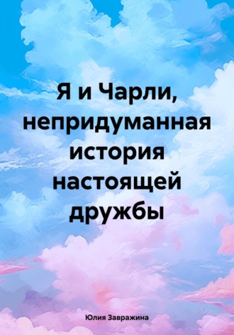 Обложка книги «Я и Чарли, непридуманная история настоящей дружбы»