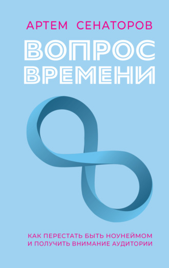 Обложка книги «Вопрос времени. Как перестать быть ноунеймом и получить внимание аудитории»