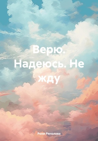 Обложка книги «Верю. Надеюсь. Не жду»