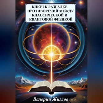 Обложка книги «Ключ к разгадке противоречий между классической и квантовой физикой»