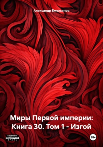 Александр Геннадьевич Емельянов. Миры Первой империи: Книга 30. Том 1 – Изгой