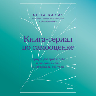 Обложка книги «Книга-сериал по самооценке. Вернуть доверие к себе и создать жизнь, о которой вы мечтали»