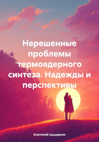 Обложка книги «Нерешенные проблемы термоядерного синтеза. Надежды и перспективы»