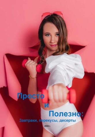 Обложка книги «Просто и полезно: завтраки, перекусы, десерты»
