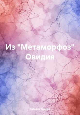 Татьяна Анатольевна Томина. Из «Метаморфоз» Овидия