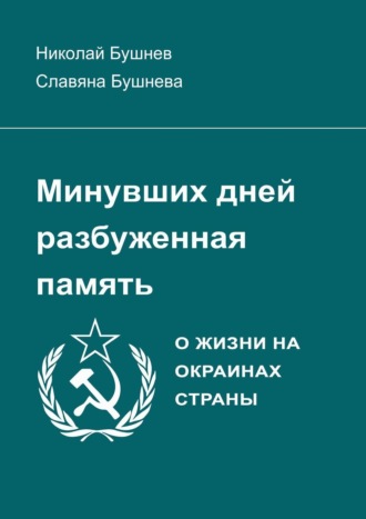 Николай Бушнев. Минувших дней разбуженная память. О жизни на окраинах страны