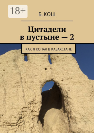 Обложка книги «Цитадели в пустыне – 2. Как я копал в Казахстане»