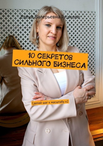 Елена Валерьевна Гуськова. 10 секретов сильного бизнеса. Сделай шаг к масштабу x2