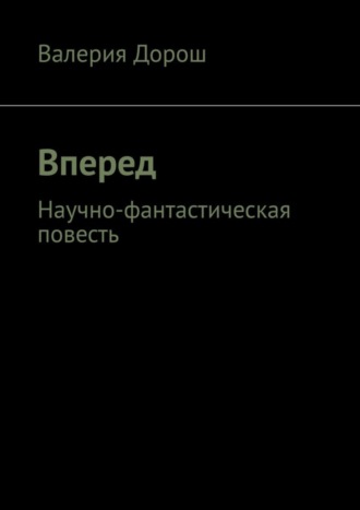 Валерия Игоревна Дорош. Вперед. Научно-фантастическая повесть