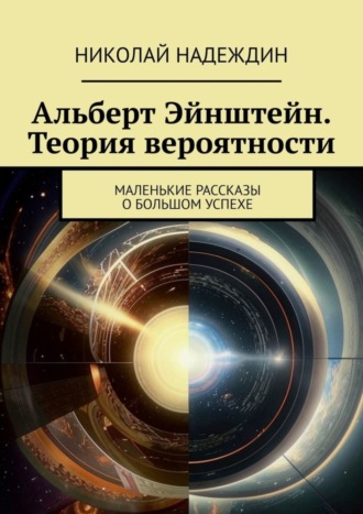 Николай Яковлевич Надеждин. Альберт Эйнштейн. Теория вероятности. Маленькие рассказы о большом успехе