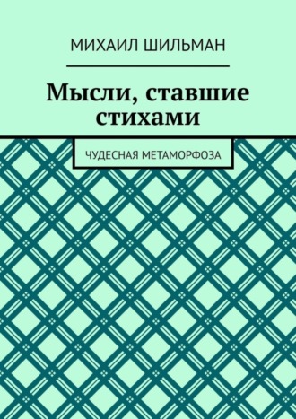 Михаил Шильман. Мысли, ставшие стихами. Чудесная метаморфоза