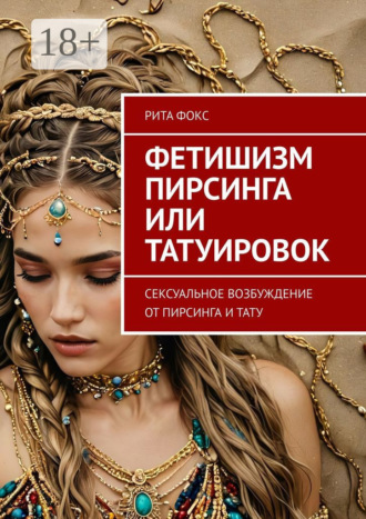 Обложка книги «Фетишизм пирсинга или татуировок. Сексуальное возбуждение от пирсинга и тату»