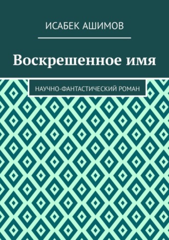 Исабек Ашимов. Воскрешенное имя. Научно-фантастический роман