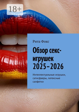 Обложка книги «Обзор секс-игрушек 2025–2026. Интеллектуальные игрушки, сатисфаеры, латексные салфетки»