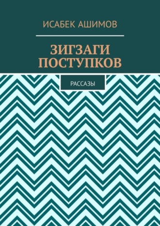 Исабек Ашимов. Зигзаги поступков. Рассазы