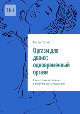 Рита Фокс. Оргазм для двоих: одновременный оргазм. Как достичь гармонии в сексуальных отношениях