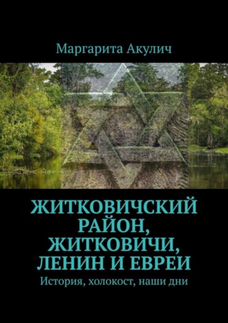 Маргарита Акулич. Житковичский район, Житковичи, Ленин и евреи. История, холокост, наши дни