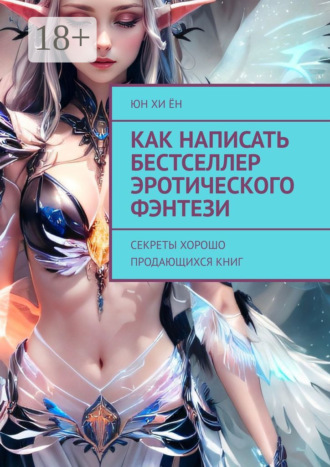 Обложка книги «Как написать бестселлер эротического фэнтези. Секреты хорошо продающихся книг»