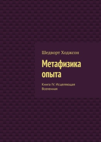 Шедворт Ходжсон. Метафизика опыта. Книга IV. Исцеляющая Вселенная