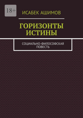 Исабек Ашимов. Горизонты истины. Социально-философская повесть