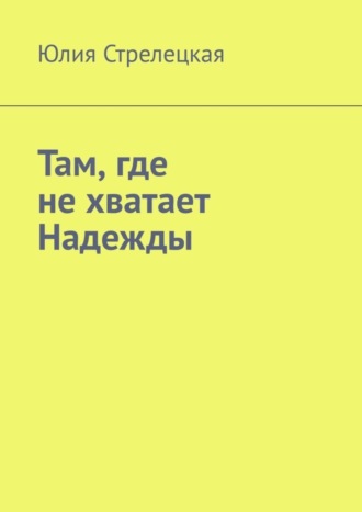 Юлия Стрелецкая. Там, где не хватает Надежды