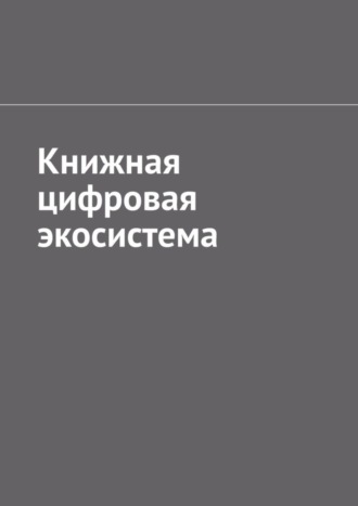 Обложка книги «Книжная цифровая экосистема»