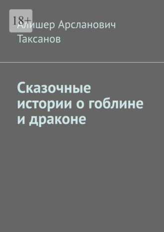 Алишер Арсланович Таксанов. Сказочные истории о гоблине и драконе