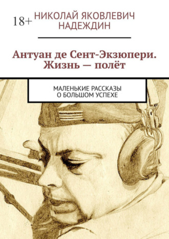 Николай Яковлевич Надеждин. Антуан де Сент-Экзюпери. Жизнь – полёт. Маленькие рассказы о большом успехе